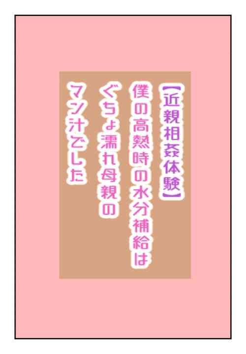 Download 【近親相姦体験】僕の高熱時の水分補給はぐちょ濡れ母親のマン汁でした